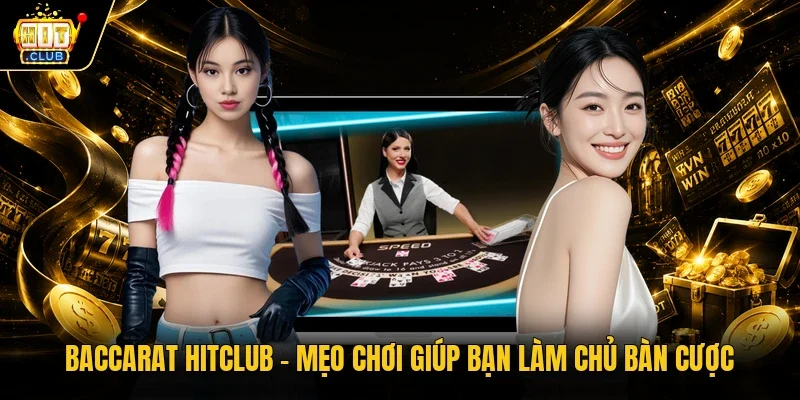 Baccarat Hitclub - Mẹo chơi giúp bạn làm chủ bàn cược