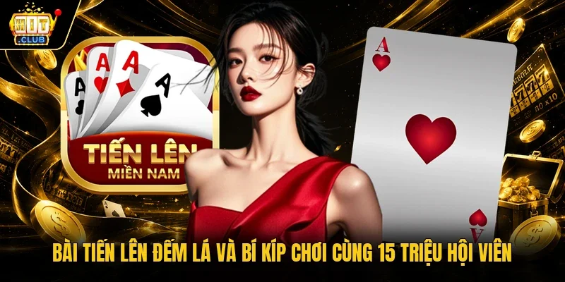 Bài tiến lên đếm lá và bí kíp chơi cùng 15 triệu hội viên