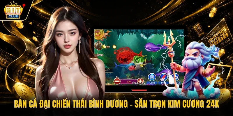 Bắn Cá Đại Chiến Thái Bình Dương - Săn Trọn Kim Cương 24K