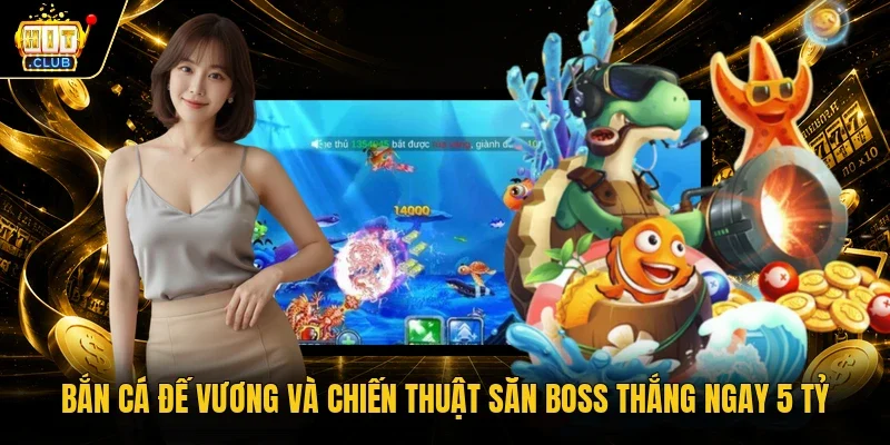 Bắn cá Đế Vương và chiến thuật săn boss thắng ngay 5 tỷ