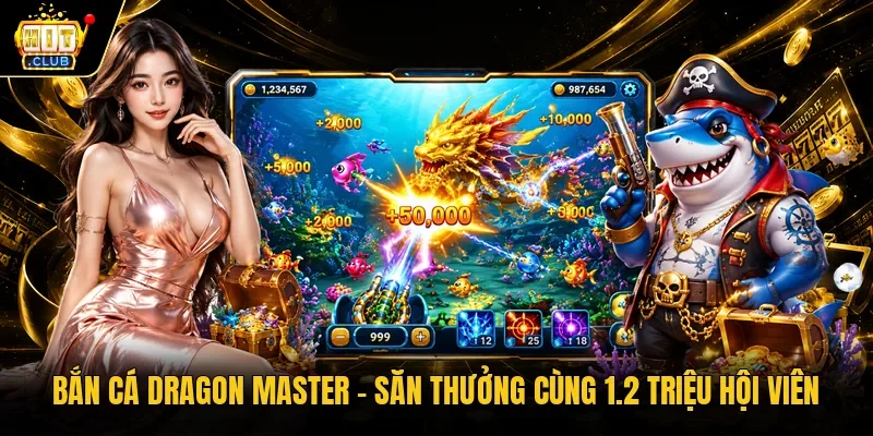 Bắn cá Dragon Master - Săn thưởng cùng 1.2 triệu hội viên