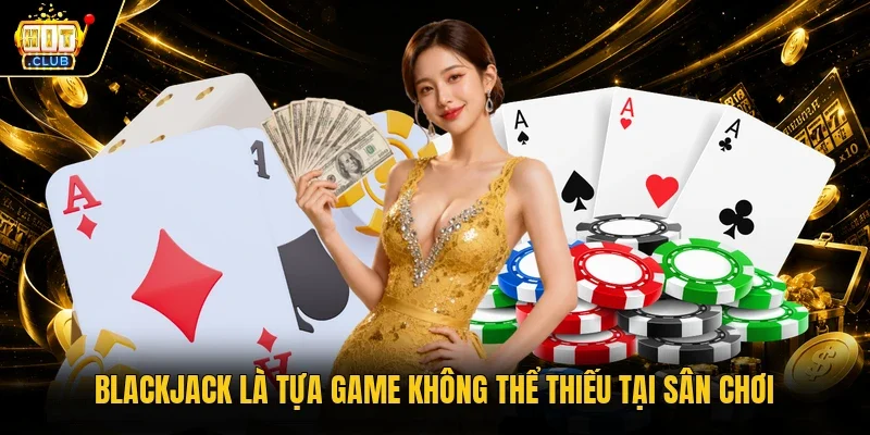 Blackjack là tựa game không thể thiếu tại sân chơi