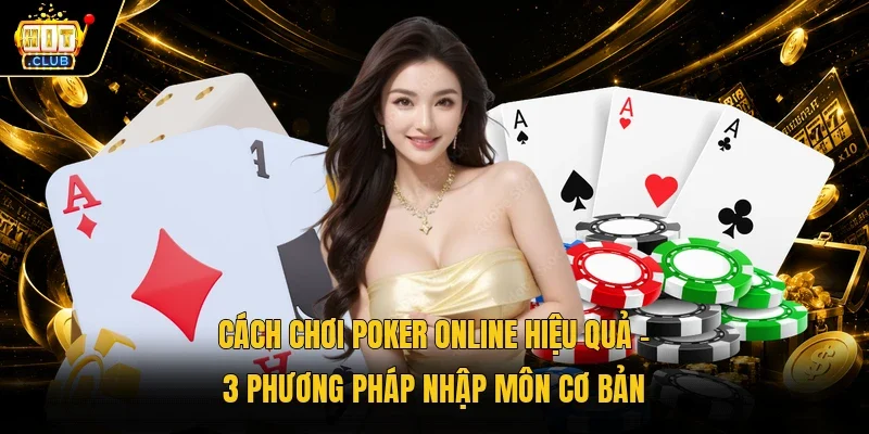 Cách chơi Poker online hiệu quả - 3 phương pháp nhập môn cơ bản