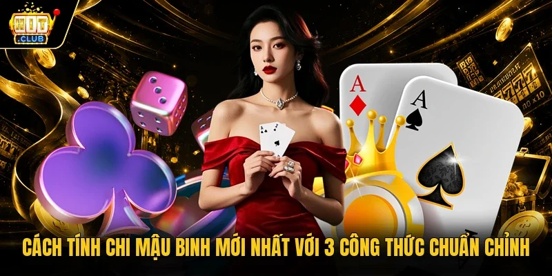 Cách Tính Chi Mậu Binh Mới Nhất Với 3 Công Thức Chuẩn Chỉnh