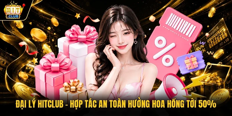 Đại lý Hitclub – Hợp tác an toàn hưởng hoa hồng tới 50%