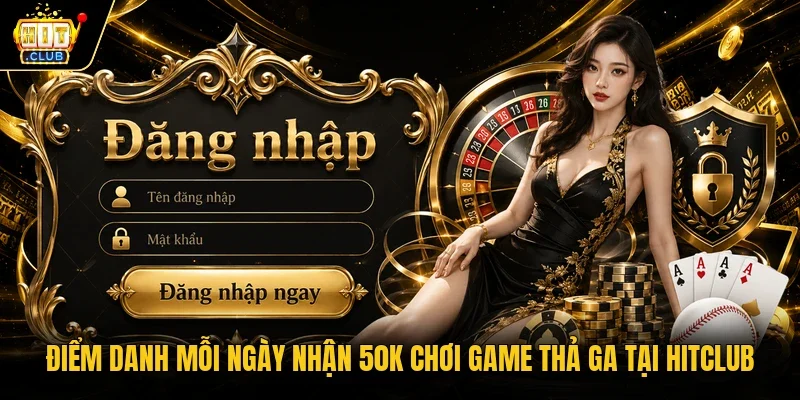 Điểm danh mỗi ngày nhận 50k chơi game thả ga tại Hitclub