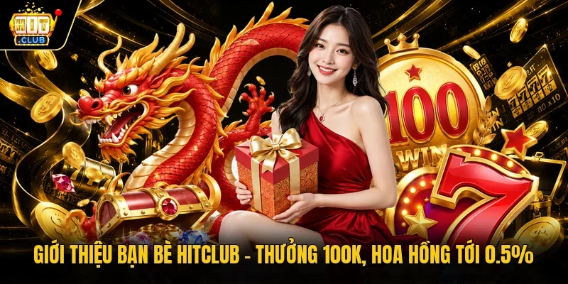 Giới thiệu bạn bè Hitclub – Thưởng 100k, hoa hồng tới 0.5%