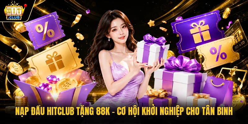 Nạp đầu Hitclub tặng 88k – Cơ hội khởi nghiệp cho tân binh