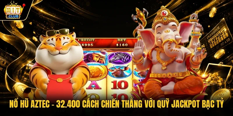 Nổ hũ Aztec – 32.400 cách chiến thắng với quỹ Jackpot bạc tỷ