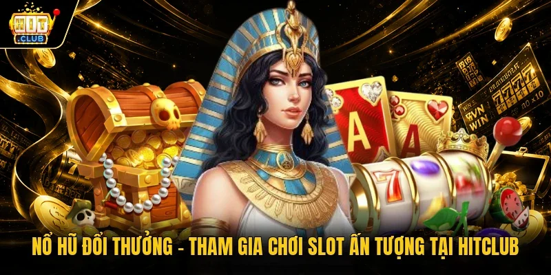 Nổ hũ đổi thưởng - Tham gia chơi slot ấn tượng tại Hitclub