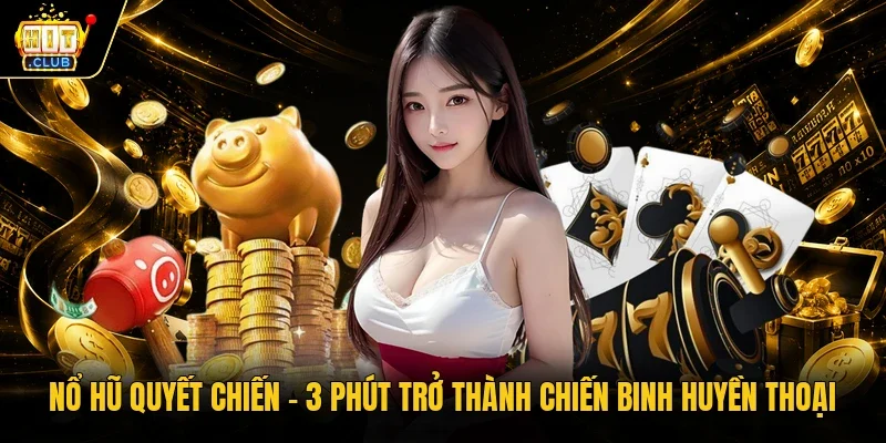 Nổ hũ Quyết chiến – 3 phút trở thành chiến binh huyền thoại