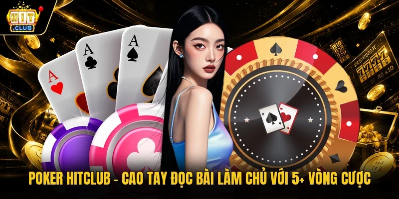 Poker Hitclub - Cao Tay Đọc Bài Làm Chủ Với 5+ Vòng Cược