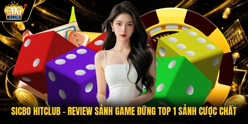 Sicbo Hitclub - Review Sảnh Game Đứng Top 1 Sảnh Cược Chất