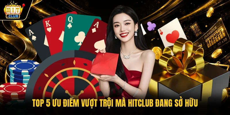 Top 5 ưu điểm vượt trội mà Hitclub đang sở hữu