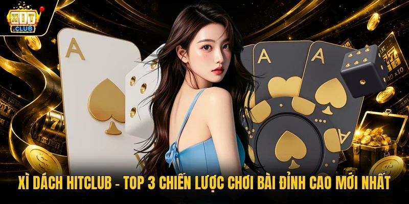 Xì Dách Hitclub - Top 3 chiến lược chơi bài đỉnh cao mới nhất