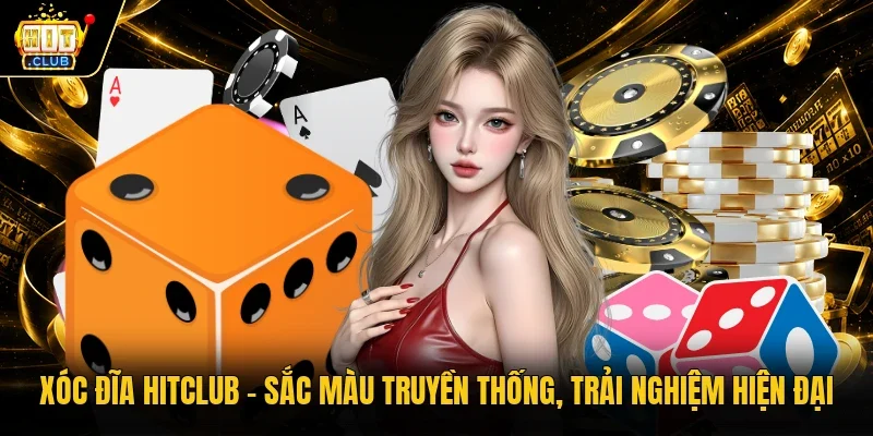 Xóc Đĩa Hitclub - Sắc Màu Truyền Thống, Trải Nghiệm Hiện Đại